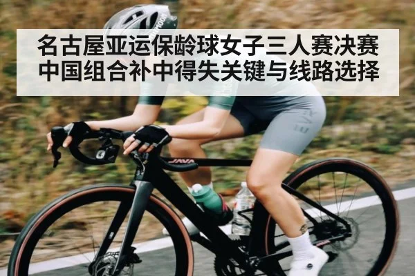 名古屋亚运保龄球女子三人赛决赛中国组合补中得失关键与线路选择