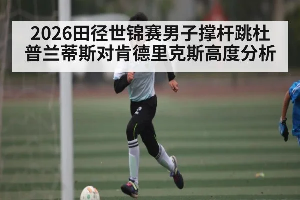 2026田径世锦赛男子撑杆跳杜普兰蒂斯对肯德里克斯高度分析
