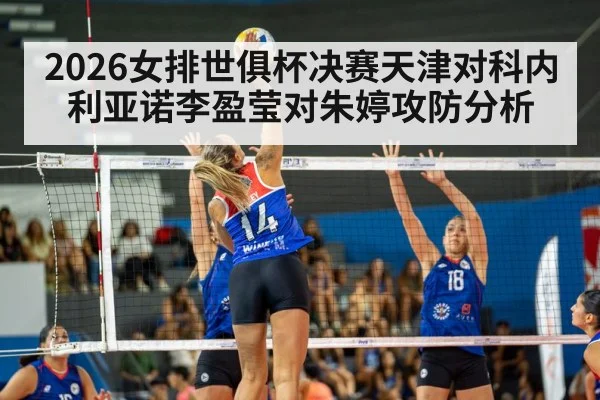 2026女排世俱杯决赛天津对科内利亚诺李盈莹对朱婷攻防分析