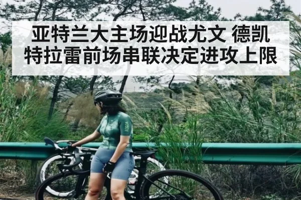 亚特兰大主场迎战尤文 德凯特拉雷前场串联决定进攻上限